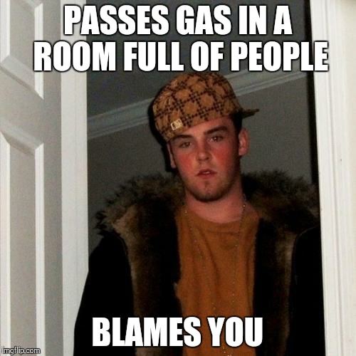 Scumbag Steve | PASSES GAS IN A ROOM FULL OF PEOPLE BLAMES YOU | image tagged in memes,scumbag steve | made w/ Imgflip meme maker