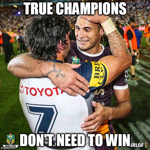 true champions | TRUE CHAMPIONS DON'T NEED TO WIN | image tagged in champions,nrl | made w/ Imgflip meme maker