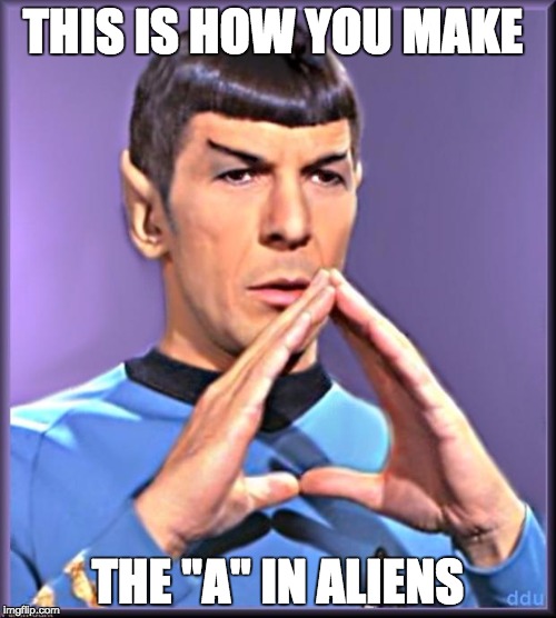 Spock | THIS IS HOW YOU MAKE THE "A" IN ALIENS | image tagged in spock | made w/ Imgflip meme maker