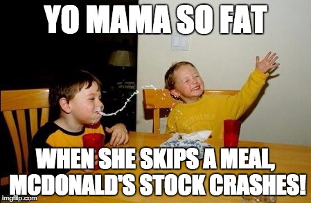Yo Mamas So Fat | YO MAMA SO FAT WHEN SHE SKIPS A MEAL, MCDONALD'S STOCK CRASHES! | image tagged in memes,yo mamas so fat | made w/ Imgflip meme maker