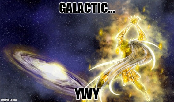 GALACTIC... YWY | image tagged in funny | made w/ Imgflip meme maker