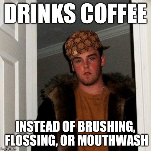 Scumbag Steve | DRINKS COFFEE INSTEAD OF BRUSHING, FLOSSING, OR MOUTHWASH | image tagged in memes,scumbag steve | made w/ Imgflip meme maker