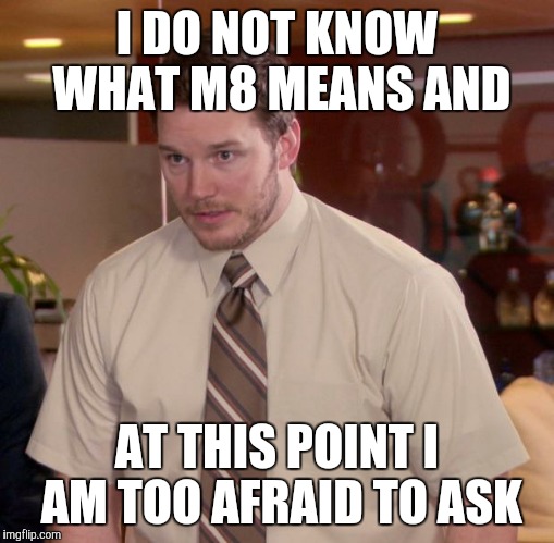 Afraid To Ask Andy | I DO NOT KNOW WHAT M8 MEANS AND AT THIS POINT I AM TOO AFRAID TO ASK | image tagged in memes,afraid to ask andy | made w/ Imgflip meme maker