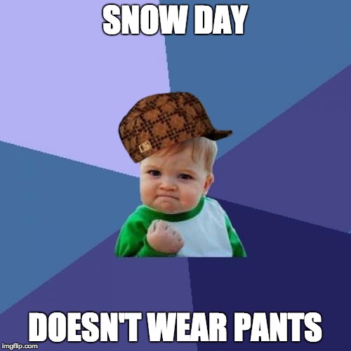 Success Kid Meme | SNOW DAY DOESN'T WEAR PANTS | image tagged in memes,success kid,scumbag | made w/ Imgflip meme maker