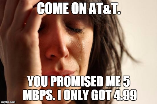 First World Problems | COME ON AT&T. YOU PROMISED ME 5 MBPS. I ONLY GOT 4.99 | image tagged in memes,first world problems | made w/ Imgflip meme maker