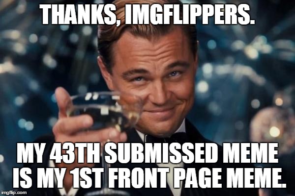 Leonardo Dicaprio Cheers | THANKS, IMGFLIPPERS. MY 43TH SUBMISSED MEME IS MY 1ST FRONT PAGE MEME. | image tagged in memes,leonardo dicaprio cheers | made w/ Imgflip meme maker