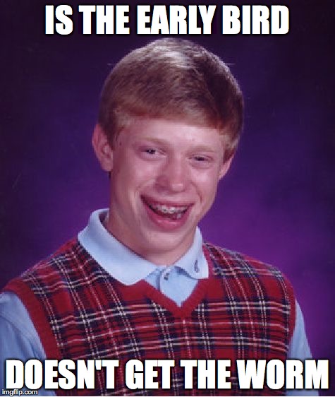 Bad Luck Brian | IS THE EARLY BIRD DOESN'T GET THE WORM | image tagged in memes,bad luck brian | made w/ Imgflip meme maker