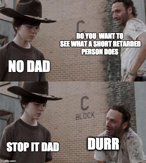 Rick and Carl | DO YOU  WANT TO SEE WHAT A SHORT RETARDED PERSON DOES NO DAD DURR STOP IT DAD | image tagged in memes,rick and carl | made w/ Imgflip meme maker