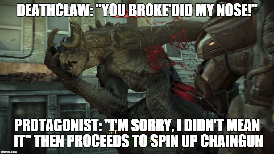 Broken Nose Deathclaw | DEATHCLAW: "YOU BROKE'DID MY NOSE!" PROTAGONIST: "I'M SORRY, I DIDN'T MEAN IT" THEN PROCEEDS TO SPIN UP CHAINGUN | image tagged in fallout 4 deathclaw | made w/ Imgflip meme maker
