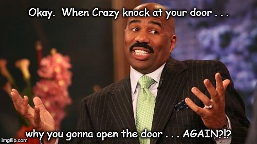 Steve Harvey | Okay.  When Crazy knock at your door . . . why you gonna open the door . . . AGAIN?!? | image tagged in memes,steve harvey | made w/ Imgflip meme maker