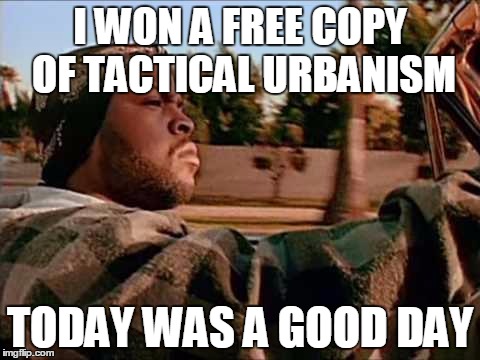 Today Was A Good Day | I WON A FREE COPY OF TACTICAL URBANISM TODAY WAS A GOOD DAY | image tagged in memes,today was a good day | made w/ Imgflip meme maker