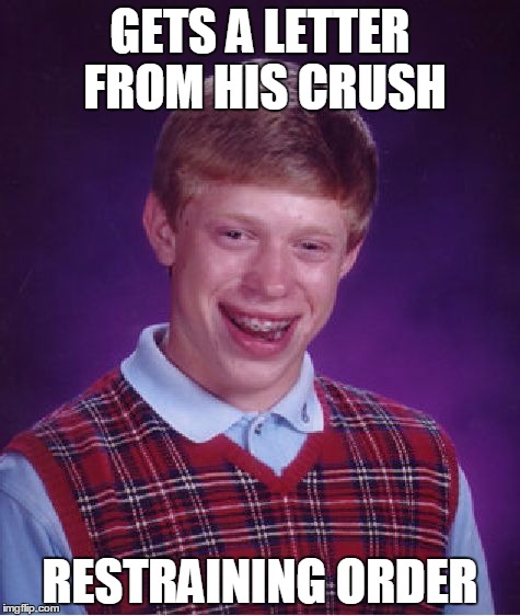 Bad Luck Brian Meme | GETS A LETTER FROM HIS CRUSH RESTRAINING ORDER | image tagged in memes,bad luck brian | made w/ Imgflip meme maker