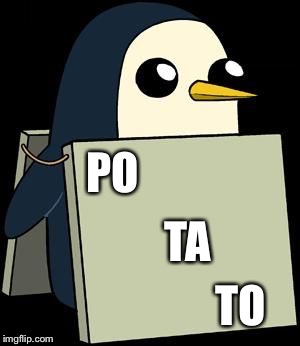 PO TA TO | image tagged in cute penguin with sign | made w/ Imgflip meme maker