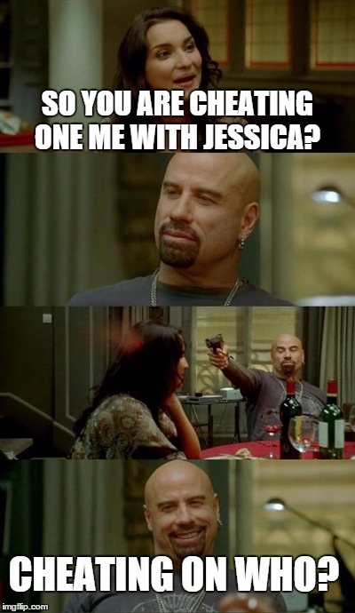 Skinhead John Travolta Meme | SO YOU ARE CHEATING ONE ME WITH JESSICA? CHEATING ON WHO? | image tagged in memes,skinhead john travolta | made w/ Imgflip meme maker