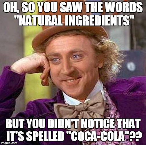 Creepy Condescending Wonka Meme | OH, SO YOU SAW THE WORDS "NATURAL INGREDIENTS" BUT YOU DIDN'T NOTICE THAT IT'S SPELLED "COCA-COLA"?? | image tagged in memes,creepy condescending wonka | made w/ Imgflip meme maker