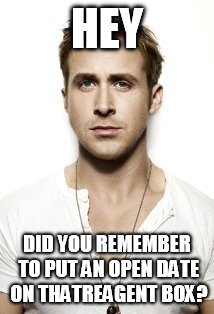 Ryan Gosling Meme | HEY DID YOU REMEMBER TO PUT AN OPEN DATE ON THATREAGENT BOX? | image tagged in memes,ryan gosling | made w/ Imgflip meme maker