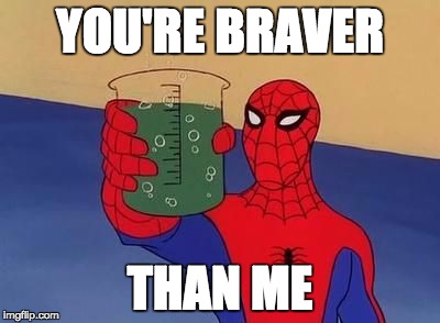 spiderman cheers | YOU'RE BRAVER THAN ME | image tagged in spiderman cheers | made w/ Imgflip meme maker