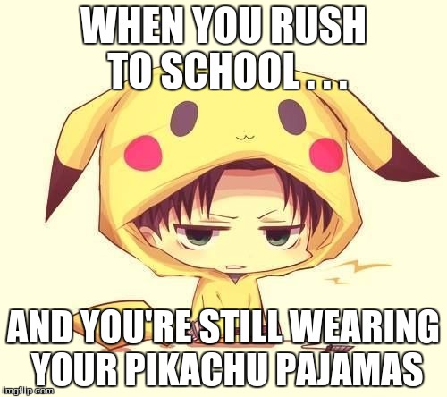 WHEN YOU RUSH TO SCHOOL . . . AND YOU'RE STILL WEARING YOUR PIKACHU PAJAMAS | image tagged in levi | made w/ Imgflip meme maker