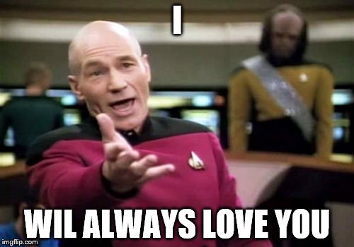 Picard Wtf | I WIL ALWAYS LOVE YOU | image tagged in memes,picard wtf | made w/ Imgflip meme maker