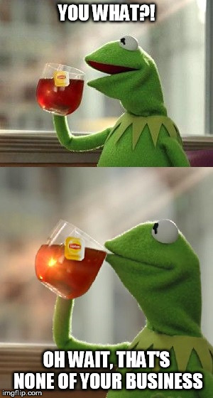 oh wait, that's none of my business | YOU WHAT?! OH WAIT, THAT'S NONE OF YOUR BUSINESS | image tagged in oh wait that's none of my business | made w/ Imgflip meme maker