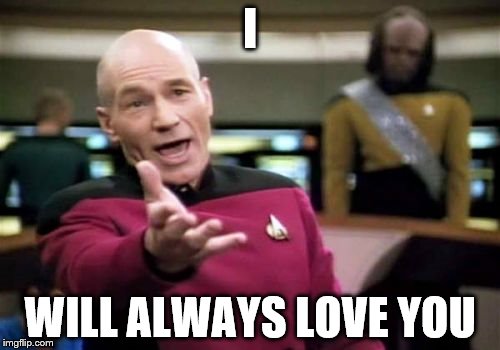 Picard Wtf | I WILL ALWAYS LOVE YOU | image tagged in memes,picard wtf | made w/ Imgflip meme maker