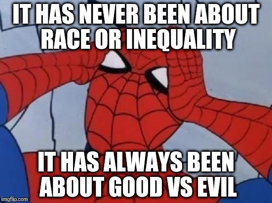 Hungover Spiderman | IT HAS NEVER BEEN ABOUT RACE OR INEQUALITY IT HAS ALWAYS BEEN ABOUT GOOD VS EVIL | image tagged in hungover spiderman | made w/ Imgflip meme maker