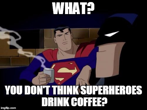 Batman And Superman Meme | WHAT? YOU DON'T THINK SUPERHEROES DRINK COFFEE? | image tagged in memes,batman and superman | made w/ Imgflip meme maker