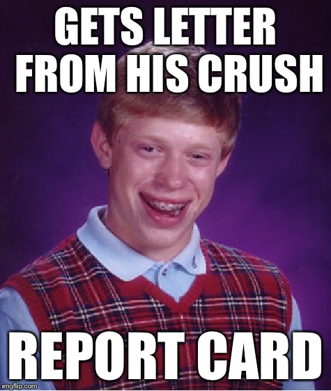 Bad Luck Brian Meme | GETS LETTER FROM HIS CRUSH REPORT CARD | image tagged in memes,bad luck brian | made w/ Imgflip meme maker