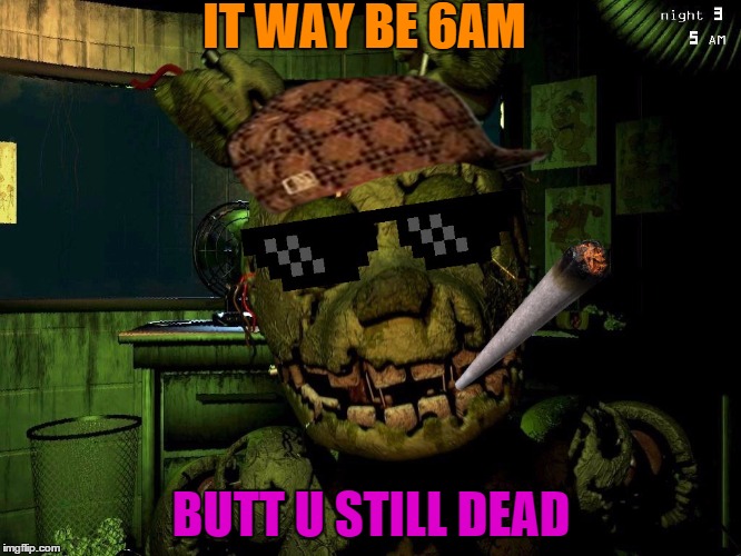 Mlg Springtrap | IT WAY BE 6AM BUTT U STILL DEAD | image tagged in repost | made w/ Imgflip meme maker