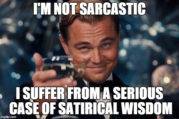 Leonardo Dicaprio Cheers Meme | I'M NOT SARCASTIC I SUFFER FROM A SERIOUS CASE OF SATIRICAL WISDOM | image tagged in memes,leonardo dicaprio cheers | made w/ Imgflip meme maker