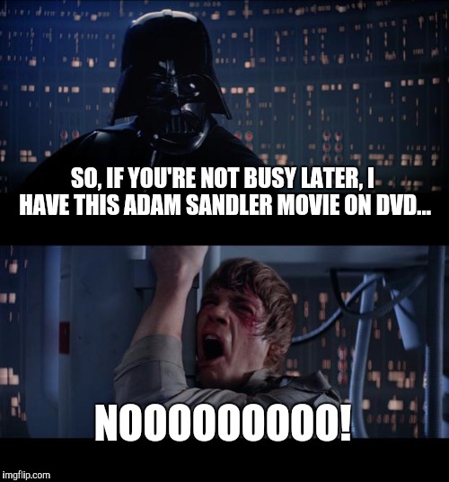 Adam Sandler Movie...Luke''s not a fan. | SO, IF YOU'RE NOT BUSY LATER, I HAVE THIS ADAM SANDLER MOVIE ON DVD... NOOOOOOOOO! | image tagged in memes,star wars no,adam sandler,movies | made w/ Imgflip meme maker