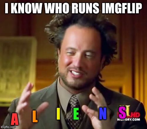 Ancient Aliens Meme | I KNOW WHO RUNS IMGFLIP A L I E N S | image tagged in memes,ancient aliens | made w/ Imgflip meme maker