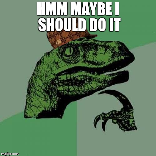 Philosoraptor | HMM MAYBE I SHOULD DO IT | image tagged in memes,philosoraptor,scumbag | made w/ Imgflip meme maker