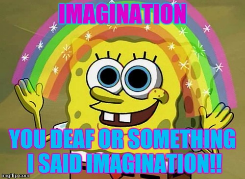 Imagination Spongebob Meme | IMAGINATION YOU DEAF OR SOMETHING I SAID IMAGINATION!! | image tagged in memes,imagination spongebob | made w/ Imgflip meme maker