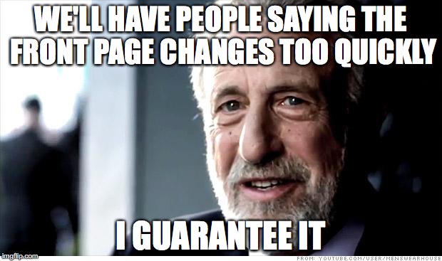 I Guarantee It | WE'LL HAVE PEOPLE SAYING THE FRONT PAGE CHANGES TOO QUICKLY I GUARANTEE IT | image tagged in memes,i guarantee it | made w/ Imgflip meme maker