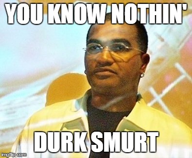 Derek Smart | YOU KNOW NOTHIN' DURK SMURT | image tagged in derek smart | made w/ Imgflip meme maker