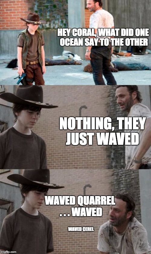 Rick and Carl 3 Meme | HEY CORAL, WHAT DID ONE OCEAN SAY TO THE OTHER NOTHING, THEY JUST WAVED WAVED QUARREL . . . WAVED WAVED CEREL | image tagged in memes,rick and carl 3,HeyCarl | made w/ Imgflip meme maker