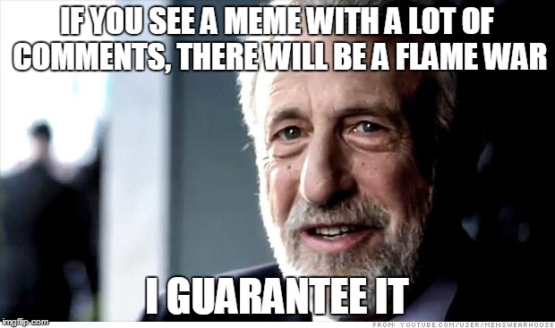 I Guarantee It | IF YOU SEE A MEME WITH A LOT OF COMMENTS, THERE WILL BE A FLAME WAR I GUARANTEE IT | image tagged in memes,i guarantee it | made w/ Imgflip meme maker