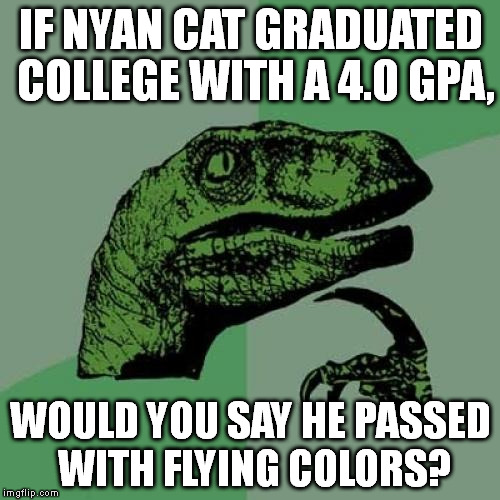 Philosoraptor Meme | IF NYAN CAT GRADUATED COLLEGE WITH A 4.0 GPA, WOULD YOU SAY HE PASSED WITH FLYING COLORS? | image tagged in memes,philosoraptor | made w/ Imgflip meme maker