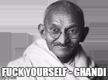 Ghandi | F**K YOURSELF - GHANDI | image tagged in ghandi | made w/ Imgflip meme maker