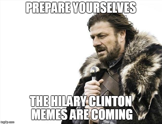 Brace Yourselves X is Coming | PREPARE YOURSELVES THE HILARY CLINTON MEMES ARE COMING | image tagged in memes,brace yourselves x is coming | made w/ Imgflip meme maker