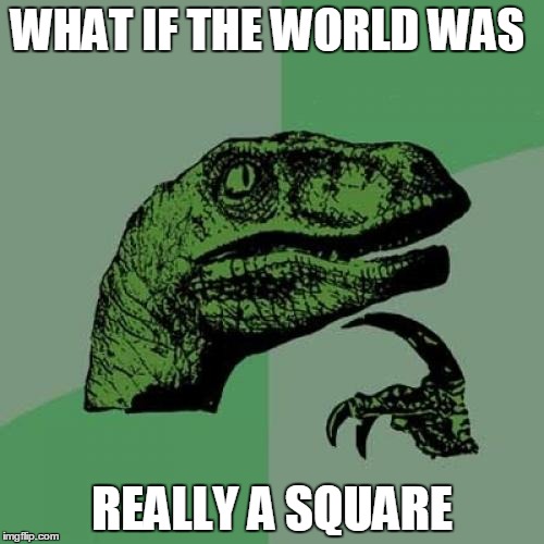 Philosoraptor | WHAT IF THE WORLD WAS REALLY A SQUARE | image tagged in memes,philosoraptor | made w/ Imgflip meme maker