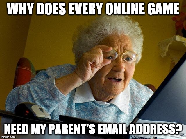 Grandma Finds The Internet | WHY DOES EVERY ONLINE GAME NEED MY PARENT'S EMAIL ADDRESS? | image tagged in memes,grandma finds the internet | made w/ Imgflip meme maker