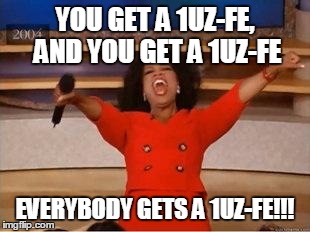 Oprah You Get A Meme | YOU GET A 1UZ-FE, AND YOU GET A 1UZ-FE EVERYBODY GETS A 1UZ-FE!!! | image tagged in you get an oprah | made w/ Imgflip meme maker