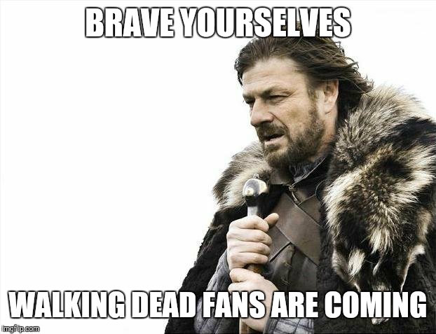 Brace Yourselves X is Coming | BRAVE YOURSELVES WALKING DEAD FANS ARE COMING | image tagged in memes,brace yourselves x is coming | made w/ Imgflip meme maker