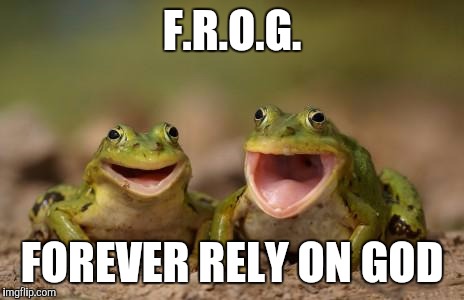 two happy frogs  | F.R.O.G. FOREVER RELY ON GOD | image tagged in two happy frogs  | made w/ Imgflip meme maker