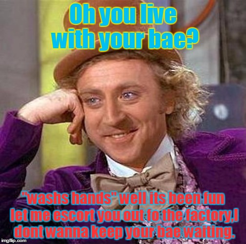 Creepy Condescending Wonka Meme | Oh you live with your bae? "washs hands" well its been fun let me escort you out fo the factory,I dont wanna keep your bae waiting. | image tagged in memes,creepy condescending wonka | made w/ Imgflip meme maker
