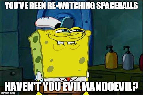 Don't You Squidward Meme | YOU'VE BEEN RE-WATCHING SPACEBALLS HAVEN'T YOU EVILMANDOEVIL? | image tagged in memes,dont you squidward | made w/ Imgflip meme maker