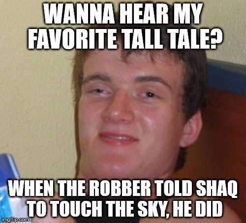 10 Guy Meme | WANNA HEAR MY FAVORITE TALL TALE? WHEN THE ROBBER TOLD SHAQ TO TOUCH THE SKY, HE DID | image tagged in memes,10 guy | made w/ Imgflip meme maker