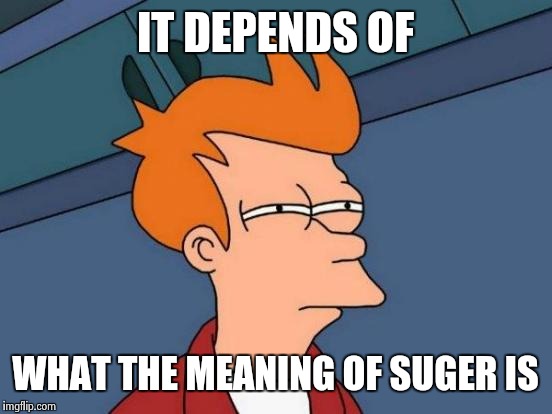 Futurama Fry Meme | IT DEPENDS OF WHAT THE MEANING OF SUGER IS | image tagged in memes,futurama fry | made w/ Imgflip meme maker